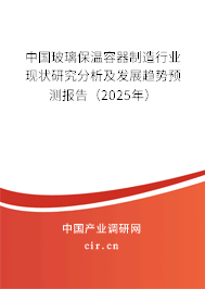 中國玻璃保溫容器制造行業現狀研究分析及發展趨勢預測報告（2025年）