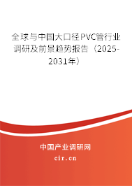 全球與中國大口徑PVC管行業調研及前景趨勢報告（2025-2031年）