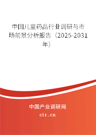 中國兒童藥品行業調研與市場前景分析報告（2025-2031年）