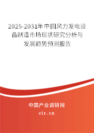 2025-2031年中國風力發電設備制造市場現狀研究分析與發展趨勢預測報告