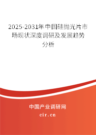 2025-2031年中國硅拋光片市場現狀深度調研及發展趨勢分析