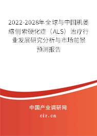 2022-2028年全球與中國肌萎縮側(cè)索硬化癥（ALS）治療行業(yè)發(fā)展研究分析與市場前景預(yù)測報(bào)告