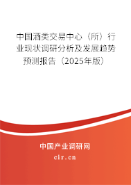中國酒類交易中心（所）行業現狀調研分析及發展趨勢預測報告（2025年版）