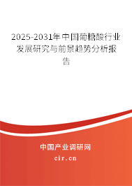 2025-2031年中國葡糖酸行業發展研究與前景趨勢分析報告