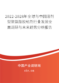 2022-2028年全球與中國(guó)溶劑型聚氨酯膠粘劑行業(yè)發(fā)展全面調(diào)研與未來(lái)趨勢(shì)分析報(bào)告