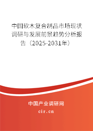 中國軟木復合制品市場現狀調研與發展前景趨勢分析報告（2025-2031年）
