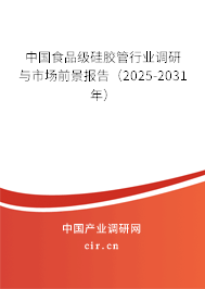 中國食品級硅膠管行業調研與市場前景報告（2025-2031年）