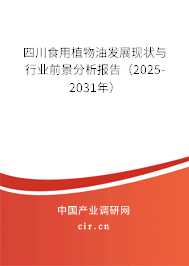 四川食用植物油發展現狀與行業前景分析報告（2025-2031年）