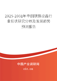 2025-2031年中國鐵路設備行業現狀研究分析及發展趨勢預測報告