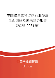中國(guó)維生素預(yù)混劑行業(yè)發(fā)展全面調(diào)研及未來(lái)趨勢(shì)報(bào)告（2025-2031年）