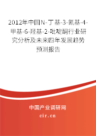 2012年中國N-丁基-3-氰基-4-甲基-6-羥基-2-吡啶酮行業研究分析及未來四年發展趨勢預測報告