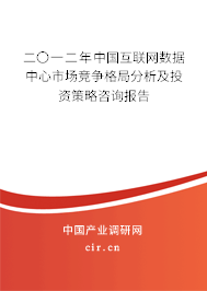 二〇一二年中國互聯網數據中心市場競爭格局分析及投資策略咨詢報告