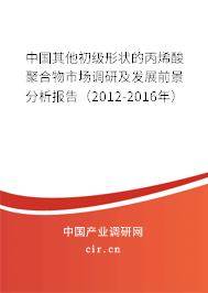中國其他初級形狀的丙烯酸聚合物市場調研及發(fā)展前景分析報告（2012-2016年）