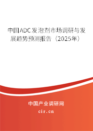 中國ADC發泡劑市場調研與發展趨勢預測報告（2025年）