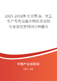 2025-2031年北京煉油、化工生產(chǎn)專用設(shè)備市場現(xiàn)狀調(diào)研與發(fā)展前景預(yù)測分析報(bào)告