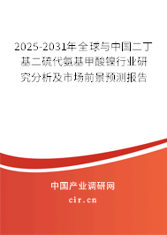 2025-2031年全球與中國二丁基二硫代氨基甲酸鎳行業研究分析及市場前景預測報告