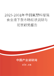 2025-2031年中國氟塑料增強合金液下泵市場現狀調研與前景趨勢報告