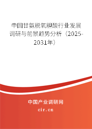 中國甘氨脫氧膽酸行業發展調研與前景趨勢分析（2025-2031年）