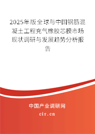 2025年版全球與中國鋼筋混凝土工程充氣橡膠芯模市場現狀調研與發展趨勢分析報告
