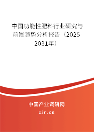 中國功能性肥料行業研究與前景趨勢分析報告（2025-2031年）