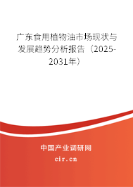 廣東食用植物油市場現狀與發展趨勢分析報告（2025-2031年）