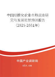 中國規模化農業市場調查研究與發展前景預測報告（2025-2031年）