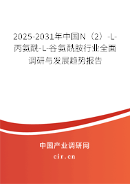 2025-2031年中國N（2）-L-丙氨酰-L-谷氨酰胺行業全面調研與發展趨勢報告