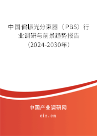 中國偏振光分束器（PBS）行業調研與前景趨勢報告（2024-2030年）