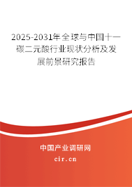 2025-2031年全球與中國十一碳二元酸行業現狀分析及發展前景研究報告