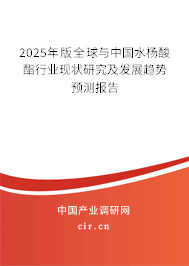 2025年版全球與中國水楊酸酯行業現狀研究及發展趨勢預測報告