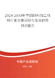 2024-2030年中國飼料加工機械行業全面調研與發展趨勢預測報告