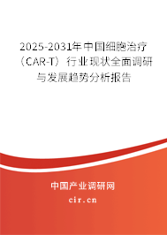 2025-2031年中國細胞治療（CAR-T）行業現狀全面調研與發展趨勢分析報告