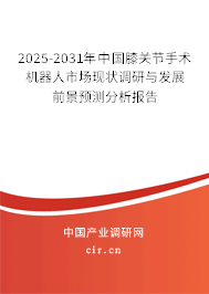 2025-2031年中國膝關節手術機器人市場現狀調研與發展前景預測分析報告