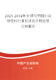 2025-2031年全球與中國小動物墊料行業現狀及市場前景分析報告