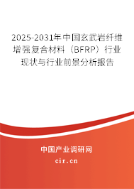 2025-2031年中國玄武巖纖維增強復合材料（BFRP）行業現狀與行業前景分析報告