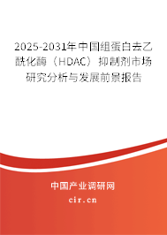 2025-2031年中國組蛋白去乙酰化酶（HDAC）抑制劑市場研究分析與發展前景報告