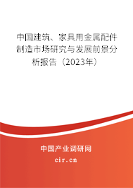 中國建筑、家具用金屬配件制造市場研究與發展前景分析報告（2023年）