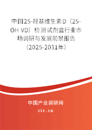 中國25-羥基維生素D（25-OH VD）檢測試劑盒行業市場調研與發展前景報告（2025-2031年）