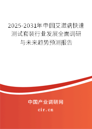 2025-2031年中國艾滋病快速測試套裝行業發展全面調研與未來趨勢預測報告