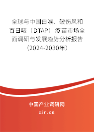 全球與中國白喉、破傷風和百日咳（DTAP）疫苗市場全面調研與發展趨勢分析報告（2024-2030年）