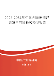 2025-2031年中國刨骨器市場調研與前景趨勢預測報告