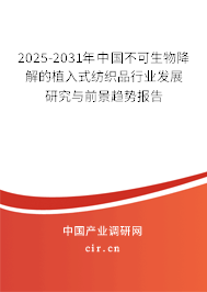 2025-2031年中國不可生物降解的植入式紡織品行業發展研究與前景趨勢報告