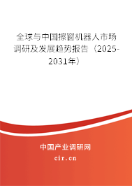 全球與中國擦窗機器人市場調研及發展趨勢報告（2025-2031年）