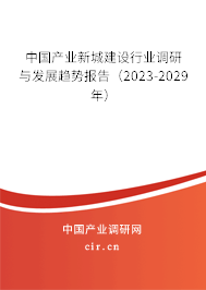 中國產(chǎn)業(yè)新城建設(shè)行業(yè)調(diào)研與發(fā)展趨勢報告（2023-2029年）