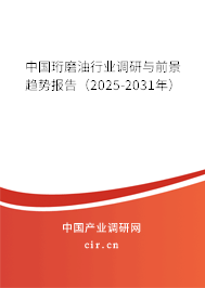 中國珩磨油行業調研與前景趨勢報告（2025-2031年）