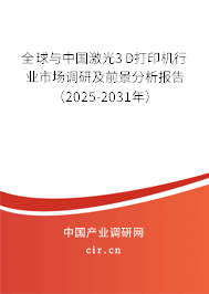 全球與中國激光3D打印機行業市場調研及前景分析報告（2025-2031年）
