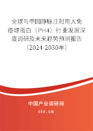 全球與中國(guó)靜脈注射用人免疫球蛋白（PH4）行業(yè)發(fā)展深度調(diào)研及未來趨勢(shì)預(yù)測(cè)報(bào)告（2024-2030年）