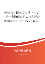 全球與中國抗艾滋病（HIV）藥物市場調查研究與發展趨勢預測報告（2025-2031年）