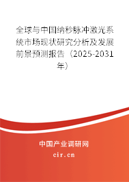 全球與中國納秒脈沖激光系統市場現狀研究分析及發展前景預測報告（2025-2031年）