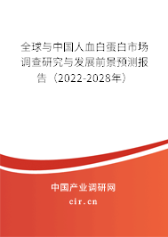 全球與中國人血白蛋白市場調查研究與發展前景預測報告（2022-2028年）